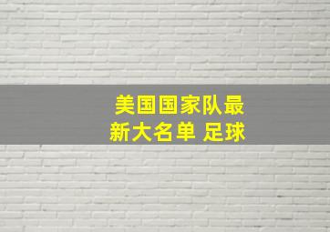 美国国家队最新大名单 足球